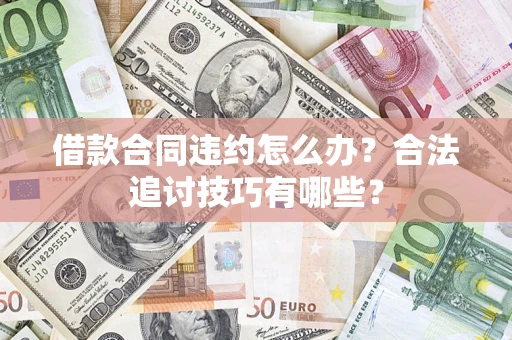 济南借款合同违约怎么办？合法追讨技巧有哪些？
