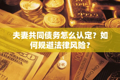 济南夫妻共同债务怎么认定？如何规避法律风险？