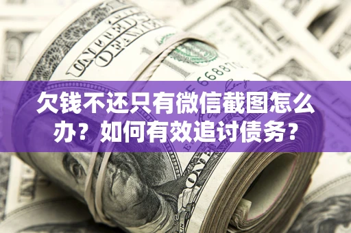 济南欠钱不还只有微信截图怎么办？如何有效追讨债务？