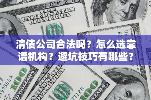 济南清债公司合法吗？怎么选靠谱机构？避坑技巧有哪些？
