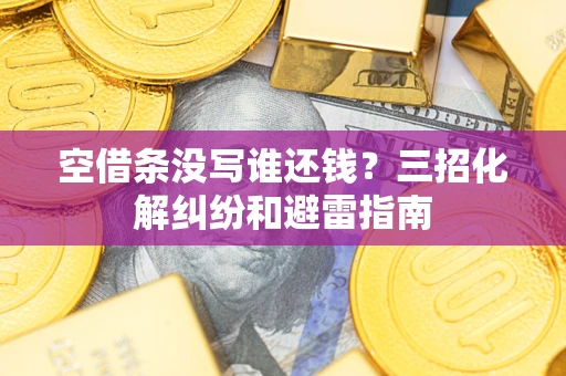 济南空借条没写谁还钱？三招化解纠纷和避雷指南
