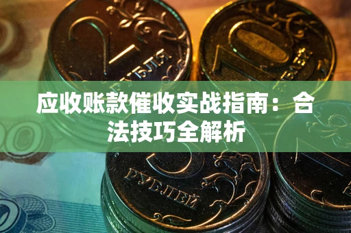 济南应收账款催收实战指南：合法技巧全解析
