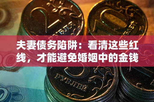 济南夫妻债务陷阱：看清这些红线，才能避免婚姻中的金钱危机