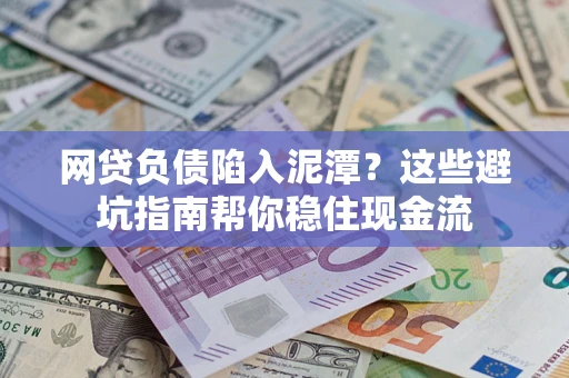 济南网贷负债陷入泥潭？这些避坑指南帮你稳住现金流