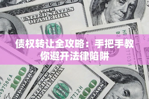 济南债权转让全攻略：手把手教你避开法律陷阱