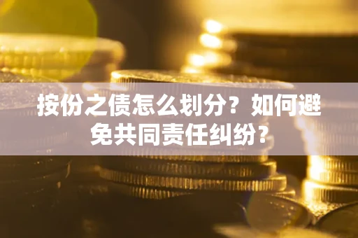 济南按份之债怎么划分？如何避免共同责任纠纷？