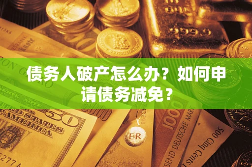 济南债务人破产怎么办？如何申请债务减免？