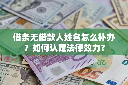 济南借条无借款人姓名怎么补办？如何认定法律效力？