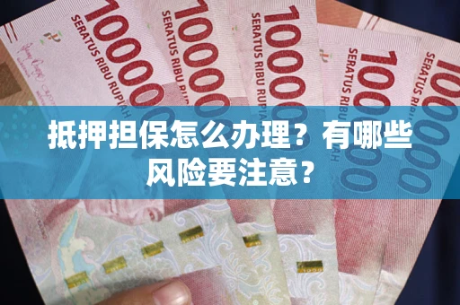 济南抵押担保怎么办理？有哪些风险要注意？