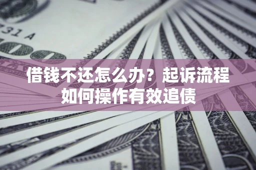 济南借钱不还怎么办？起诉流程如何操作有效追债