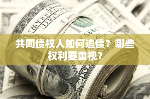 济南共同债权人如何追债？哪些权利要重视？