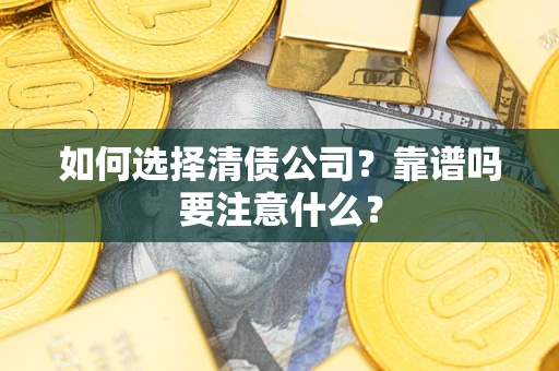 济南如何选择清债公司？靠谱吗要注意什么？