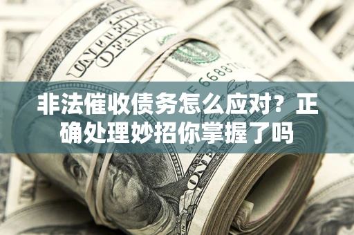 济南非法催收债务怎么应对？正确处理妙招你掌握了吗