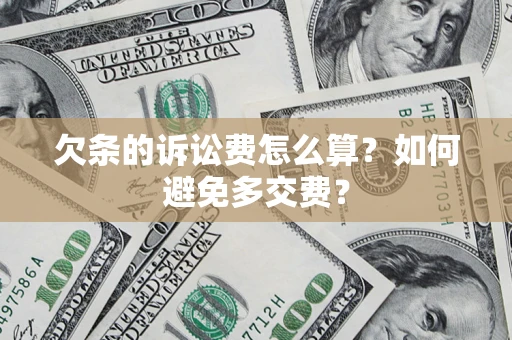 济南欠条的诉讼费怎么算？如何避免多交费？