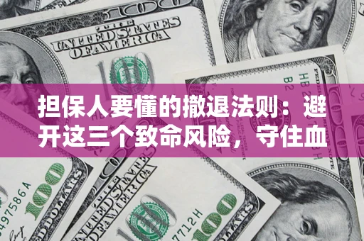 济南担保人要懂的撤退法则：避开这三个致命风险，守住血汗钱