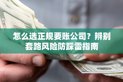 济南怎么选正规要账公司？辨别套路风险防踩雷指南