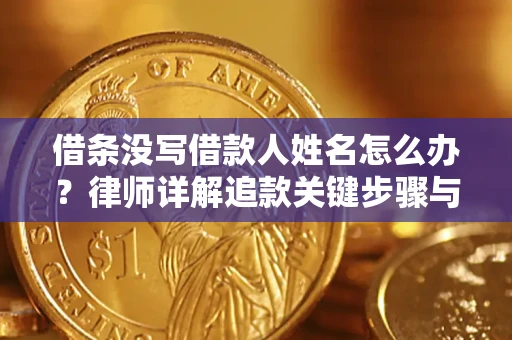 济南借条没写借款人姓名怎么办？律师详解追款关键步骤与证据链构建