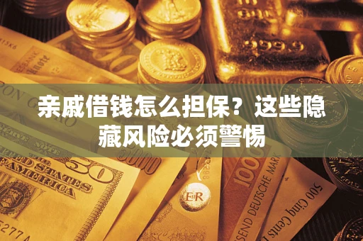 济南亲戚借钱怎么担保？这些隐藏风险必须警惕