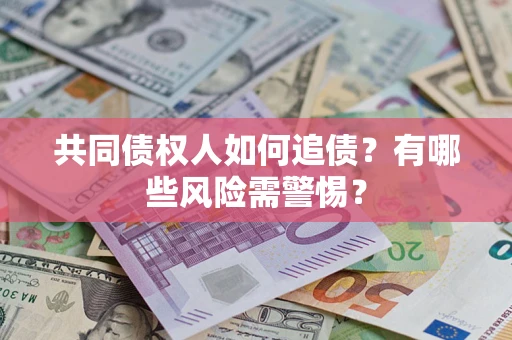 济南共同债权人如何追债？有哪些风险需警惕？