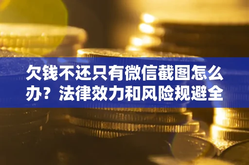 济南欠钱不还只有微信截图怎么办？法律效力和风险规避全解析