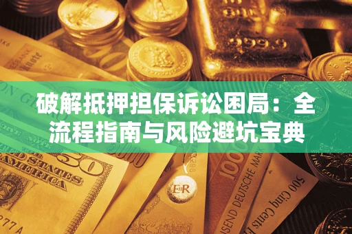 济南破解抵押担保诉讼困局:全流程指南与风险避坑宝典 济南破解抵押担保诉讼困局:全流程指南与风险避坑宝典