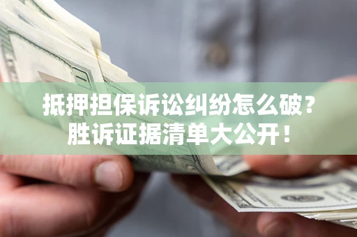济南抵押担保诉讼纠纷怎么破？胜诉证据清单大公开！