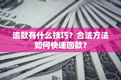 济南追款有什么技巧？合法方法如何快速回款？