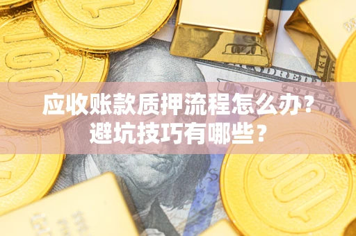 济南应收账款质押流程怎么办？避坑技巧有哪些？