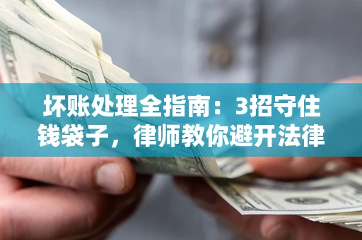 济南坏账处理全指南：3招守住钱袋子，律师教你避开法律雷区