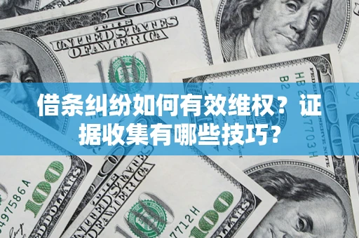 济南借条纠纷如何有效维权？证据收集有哪些技巧？