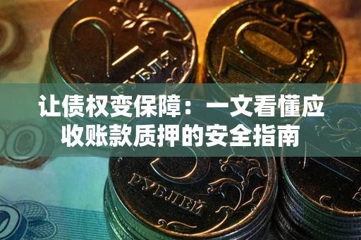 济南让债权变保障：一文看懂应收账款质押的安全指南