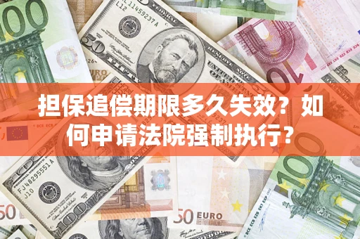 济南担保追偿期限多久失效？如何申请法院强制执行？
