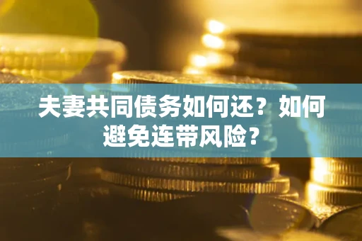 济南夫妻共同债务如何还？如何避免连带风险？