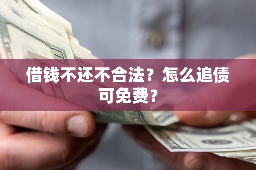 济南借钱不还不合法？怎么追债可免费？
