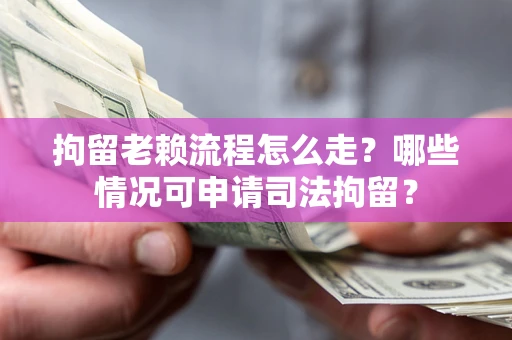 济南拘留老赖流程怎么走?哪些情况可申请司法拘留? 济南拘留老赖流程怎么走?哪些情况可申请司法拘留?