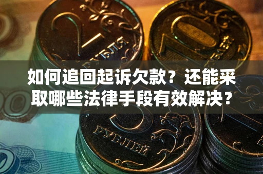 济南如何追回起诉欠款？还能采取哪些法律手段有效解决？