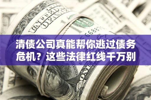 济南清债公司真能帮你逃过债务危机？这些法律红线千万别踩