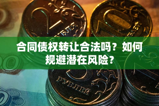 济南合同债权转让合法吗?如何规避潜在风险? 济南合同债权转让合法吗?如何规避潜在风险?