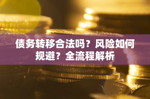 济南债务转移合法吗？风险如何规避？全流程解析