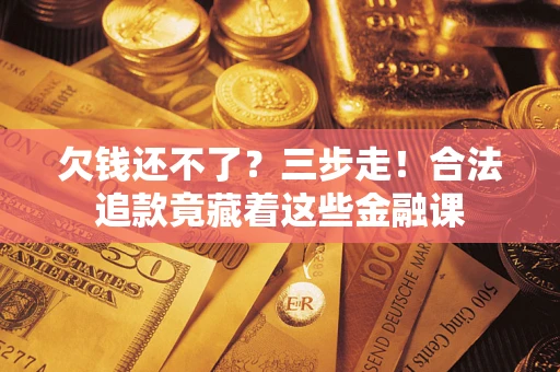济南欠钱还不了？三步走！合法追款竟藏着这些金融课