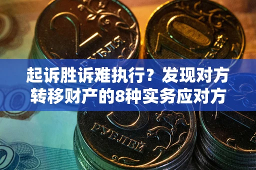 济南起诉胜诉难执行？发现对方转移财产的8种实务应对方案