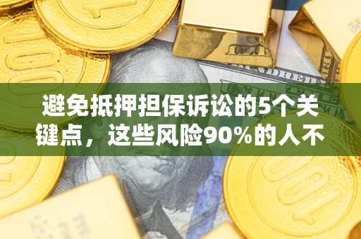 济南避免抵押担保诉讼的5个关键点，这些风险90%的人不知道！