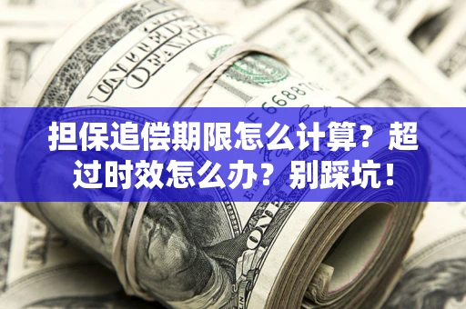 济南担保追偿期限怎么计算？超过时效怎么办？别踩坑！