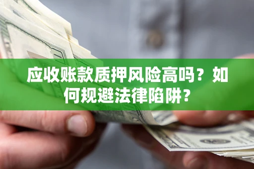 济南应收账款质押风险高吗？如何规避法律陷阱？