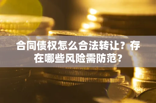 济南合同债权怎么合法转让？存在哪些风险需防范？