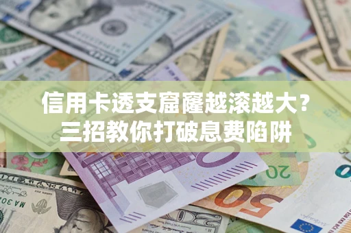 济南信用卡透支窟窿越滚越大？三招教你打破息费陷阱