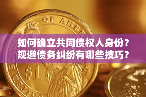 济南如何确立共同债权人身份？规避债务纠纷有哪些技巧？