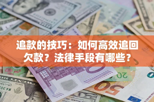 济南追款的技巧：如何高效追回欠款？法律手段有哪些？