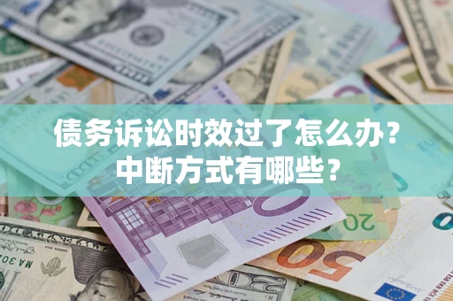 济南债务诉讼时效过了怎么办？中断方式有哪些？