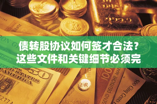 济南债转股协议如何签才合法？这些文件和关键细节必须完整